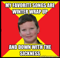 my favorite songs are winter wrap up and down with the sickness  