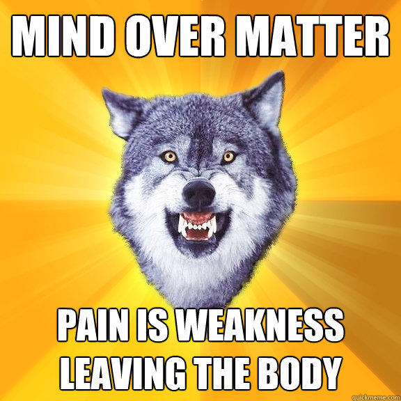 mind over matter pain is weakness leaving the body - mind over matter pain is weakness leaving the body  Courage Wolf