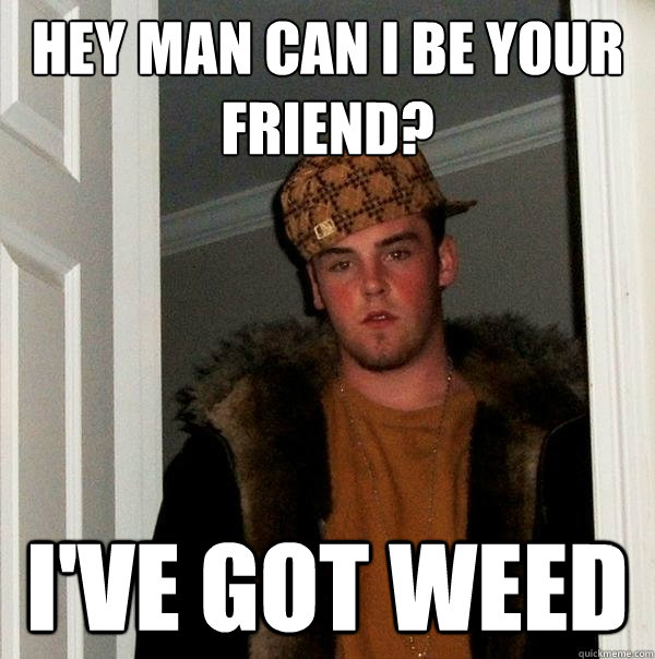 hey man can i be your friend? i've got weed - hey man can i be your friend? i've got weed  Scumbag Steve