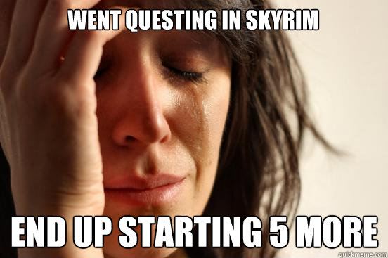 Went questing in Skyrim end up starting 5 more  First World Problems