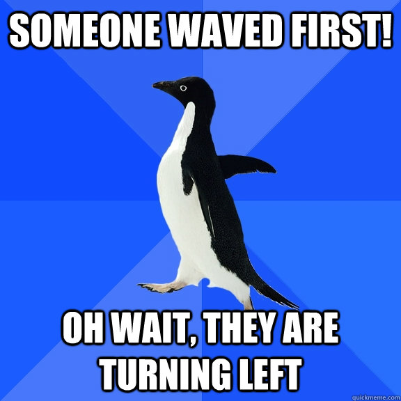 Someone waved first! Oh wait, they are turning left  Socially Awkward Penguin