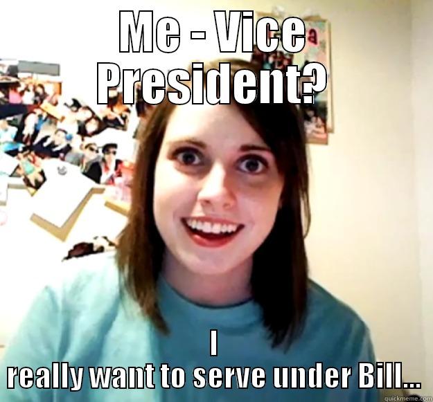 ME - VICE PRESIDENT? I REALLY WANT TO SERVE UNDER BILL... Overly Attached Girlfriend