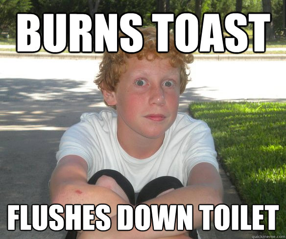burns toast flushes down toilet  