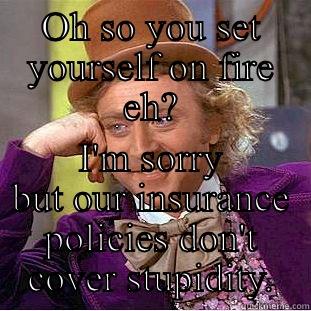 OH SO YOU SET YOURSELF ON FIRE EH? I'M SORRY BUT OUR INSURANCE POLICIES DON'T COVER STUPIDITY. Creepy Wonka