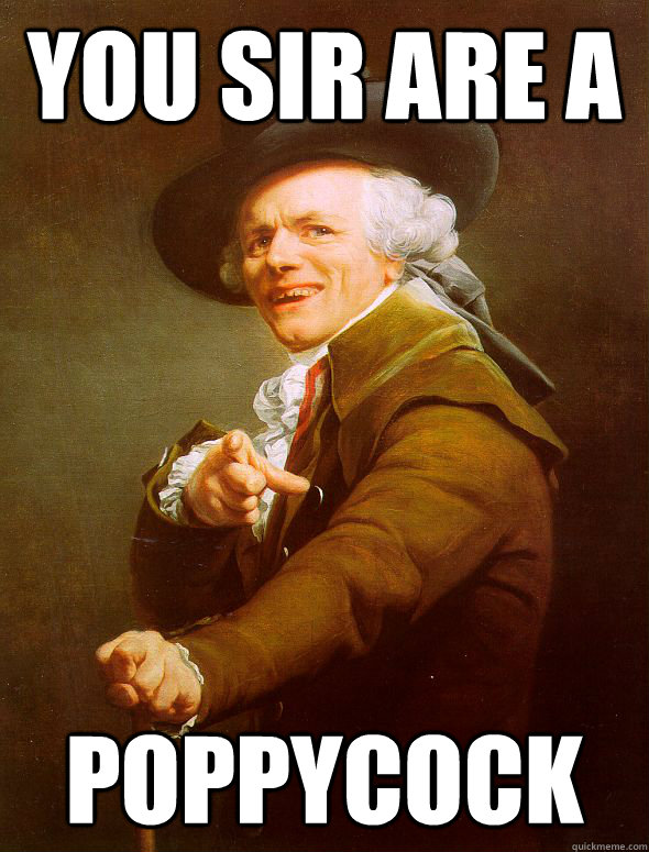 you sir are a poppycock  Joseph Ducreux