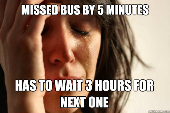 Missed bus by 5 minutes has to wait 3 hours for next one  First World Problems