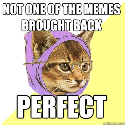 not one of the memes brought back perfect  Hipster Kitty