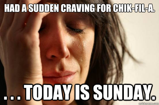 Had a sudden craving for Chik-fil-a. . . . Today is sunday.  First World Problems