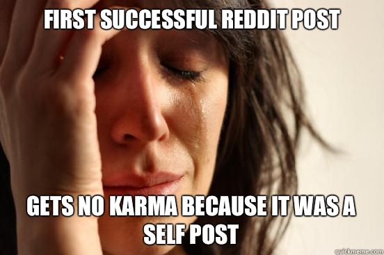 First successful reddit post Gets no karma because it was a self post  First World Problems
