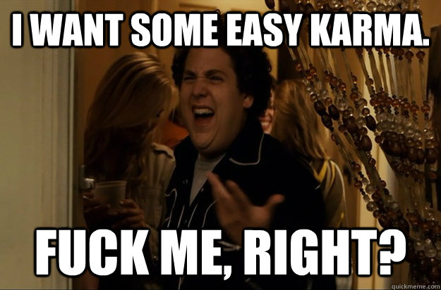 I want some easy karma. Fuck Me, Right? - I want some easy karma. Fuck Me, Right?  Fuck Me, Right