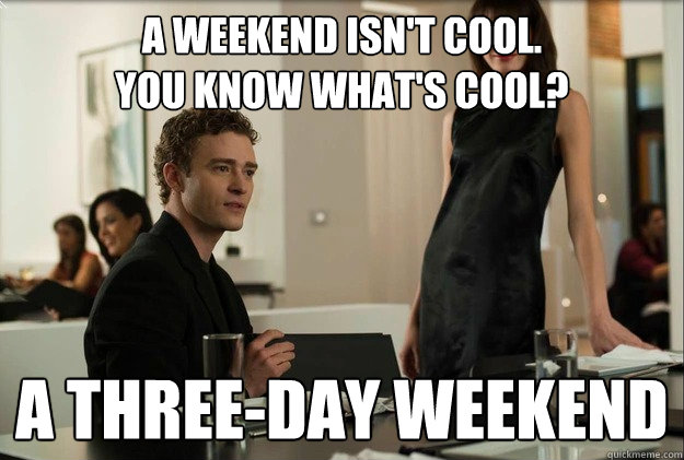 A weekend isn't cool. 
You know what's cool? a three-day weekend  justin timberlake the social network scene