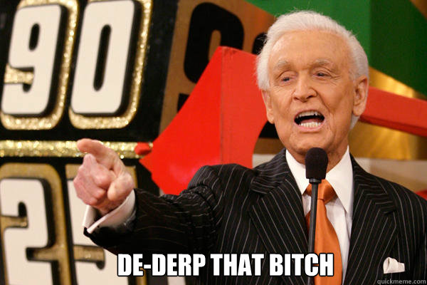  De-derp that bitch  Bob Barker