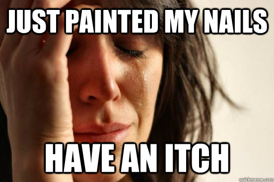 just painted my nails have an itch  First World Problems