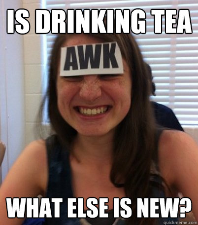 is drinking tea what else is new?  Crazy claire