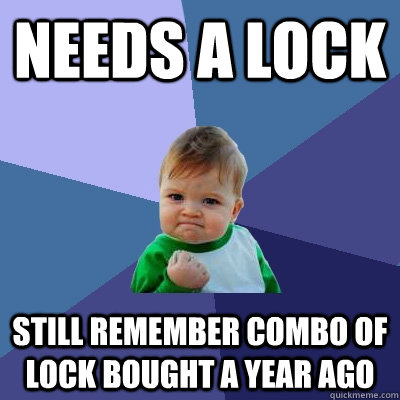 Needs a lock Still remember combo of lock bought a year ago  Success Kid