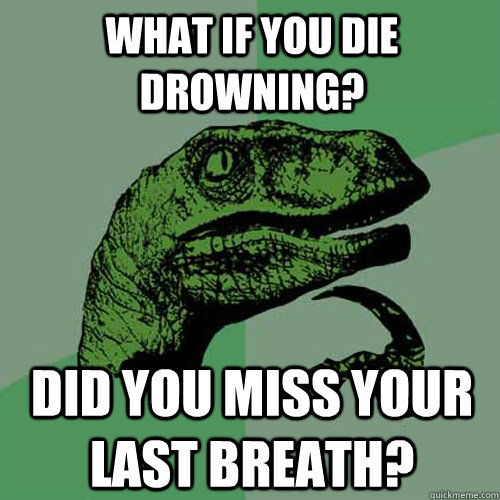 What if you die drowning? Did you miss your Last Breath?  Philosoraptor