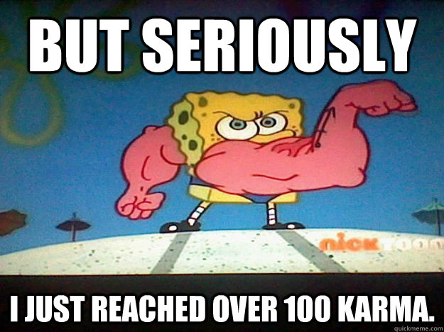 But Seriously i just reached over 100 karma.  - But Seriously i just reached over 100 karma.   spongebob works out