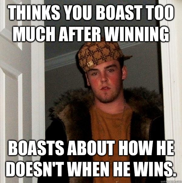 Thinks you boast too much after winning Boasts about how he doesn't when he wins.  Scumbag Steve