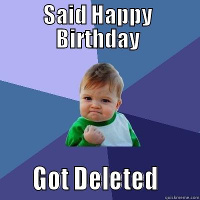 SAID HAPPY BIRTHDAY      GOT DELETED       Success Kid