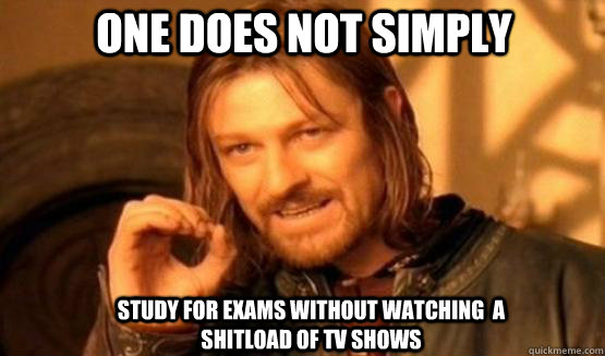 One does not simply study for exams without watching  a shitload of TV shows  one does not simply finish a sean bean burger