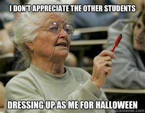 i don't appreciate the other students dressing up as me for halloween  Senior College Student