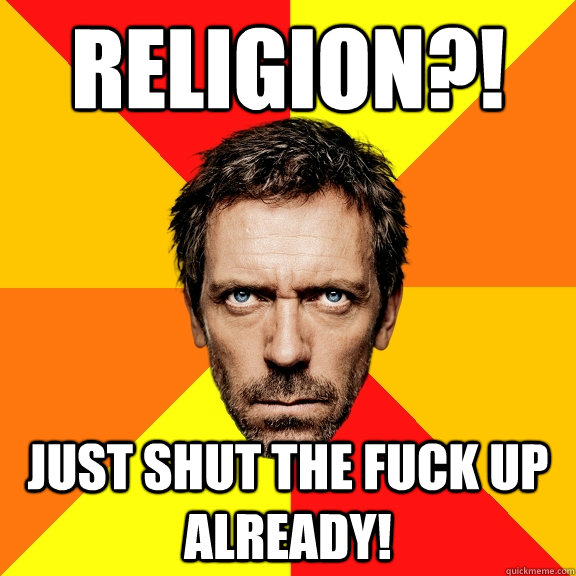 Religion?! Just shut the fuck up already!  Diagnostic House
