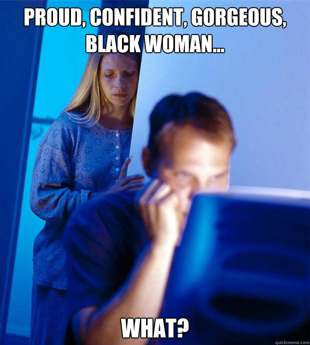 Proud, confident, gorgeous, black woman... what?  Redditors Wife