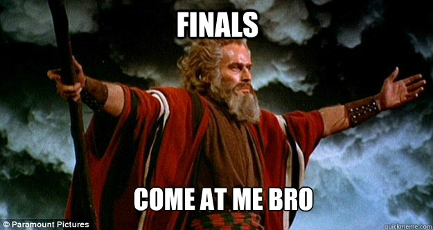FINALS COME AT ME BRO  