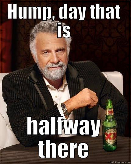 HUMP, DAY THAT IS HALFWAY THERE The Most Interesting Man In The World