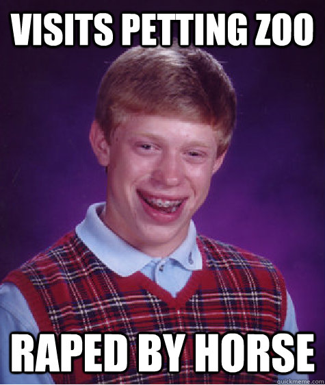 Visits Petting zoo Raped by horse  Bad Luck Brian