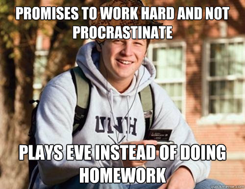 PROMISES TO WORK HARD AND NOT PROCRASTINATE PLAYS EVE INSTEAD OF DOING HOMEWORK  College Freshman