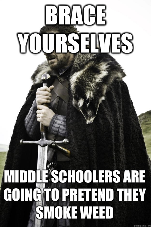 Brace yourselves Middle schoolers are going to pretend they smoke weed - Brace yourselves Middle schoolers are going to pretend they smoke weed  Winter is coming