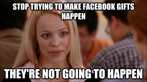 STOP TRYING TO MAKE Facebook gifts happen They're NOT GOING TO HAPPEN  Stop trying to make happen Rachel McAdams