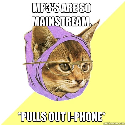 MP3'S ARE SO MAINSTREAM.  *PULLS OUT I-PHONE*  Hipster Kitty