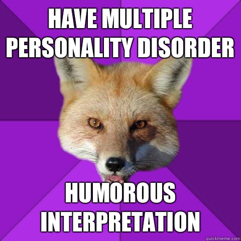 Have multiple personality disorder  Humorous interpretation   Forensics Fox