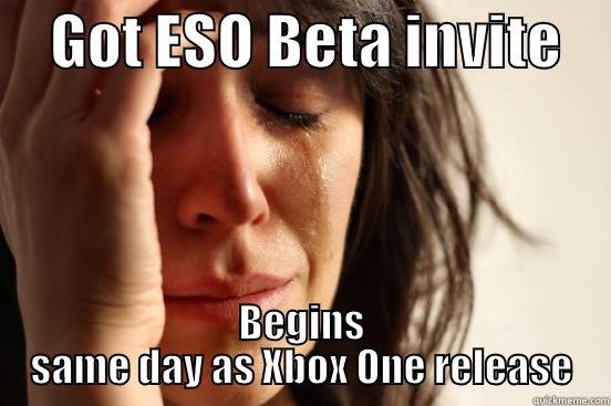     GOT ESO BETA INVITE     BEGINS SAME DAY AS XBOX ONE RELEASE First World Problems