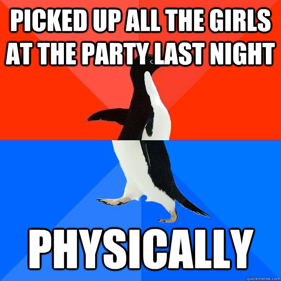 Picked up all the girls at the party last night physically  - Picked up all the girls at the party last night physically   Awesome Awkward Penguin