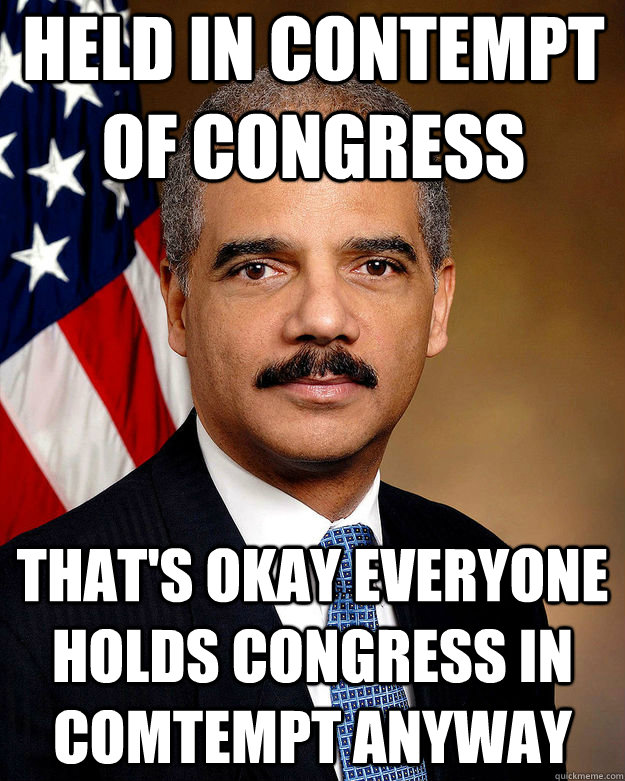 Held in contempt of Congress That's okay everyone holds congress in comtempt anyway  Successful Black Man Eric Holder