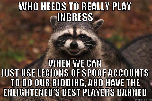 WHO NEEDS TO REALLY PLAY INGRESS WHEN WE CAN JUST USE LEGIONS OF SPOOF ACCOUNTS TO DO OUR BIDDING, AND HAVE THE ENLIGHTENED'S BEST PLAYERS BANNED Evil Plotting Raccoon
