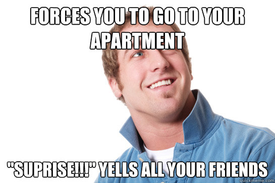 Forces you to go to your apartment 