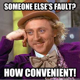 Someone else's fault? How convenient!  - Someone else's fault? How convenient!   Creepy Wonka