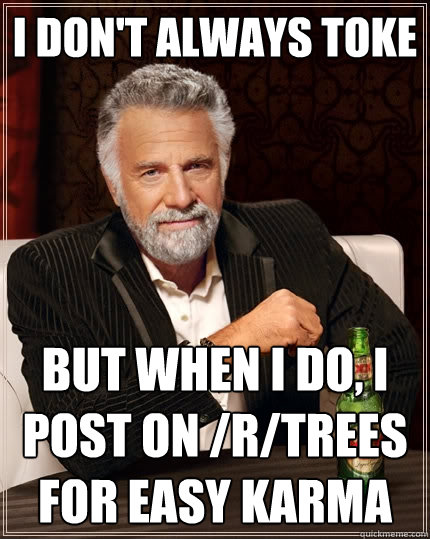 I don't always toke But when I do, I post on /r/trees for easy karma  The Most Interesting Man In The World