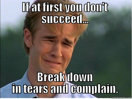 IF AT FIRST YOU DON'T SUCCEED... BREAK DOWN IN TEARS AND COMPLAIN. 1990s Problems
