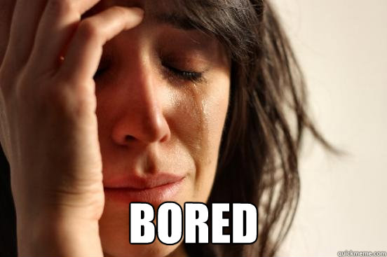  Bored  First World Problems