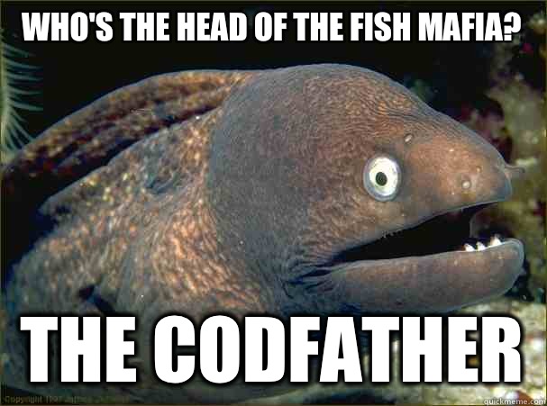 Who's the head of the fish mafia?
 The codfather - Who's the head of the fish mafia?
 The codfather  Bad Joke Eel