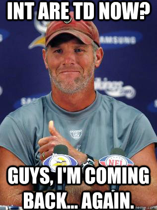 INT are TD now? Guys, I'm coming back... again.  Brett Favre Unretiring