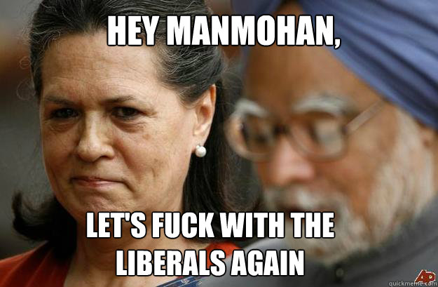 Hey Manmohan, let's fuck with the liberals again - Hey Manmohan, let's fuck with the liberals again  Misc