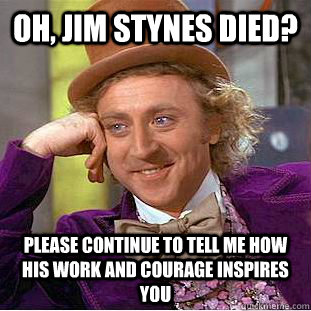 Oh, Jim Stynes died? please continue to tell me how his work and courage inspires you  Condescending Wonka