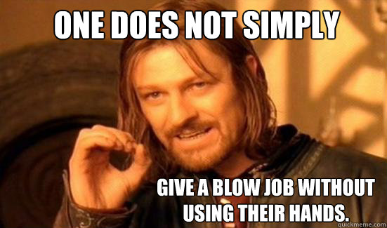 One Does Not Simply Give a blow job without using their hands.  Boromir