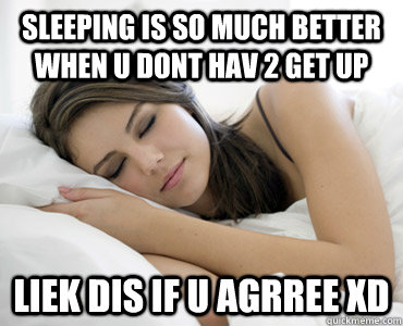 Sleeping is so much better when u dont hav 2 get up liek dis if u agrree xD  Sleep Meme
